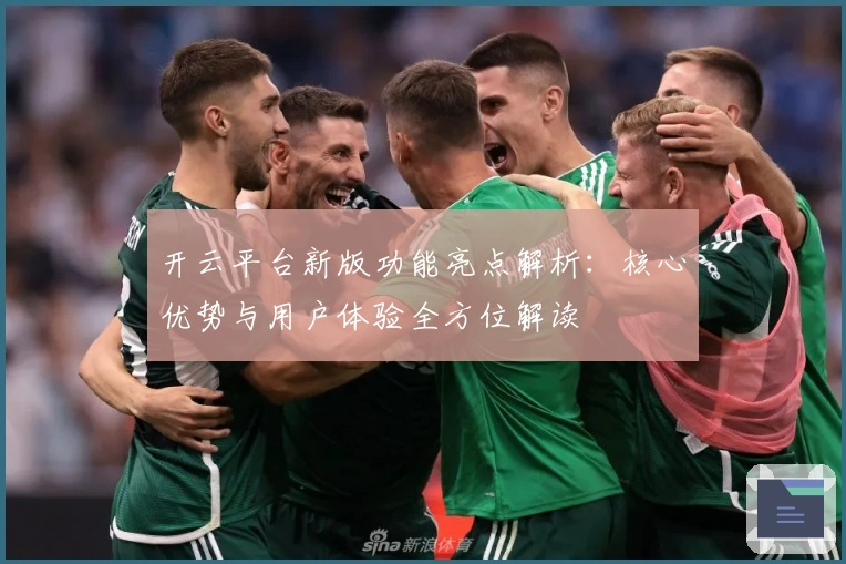 开云平台新版功能亮点解析：核心优势与用户体验全方位解读