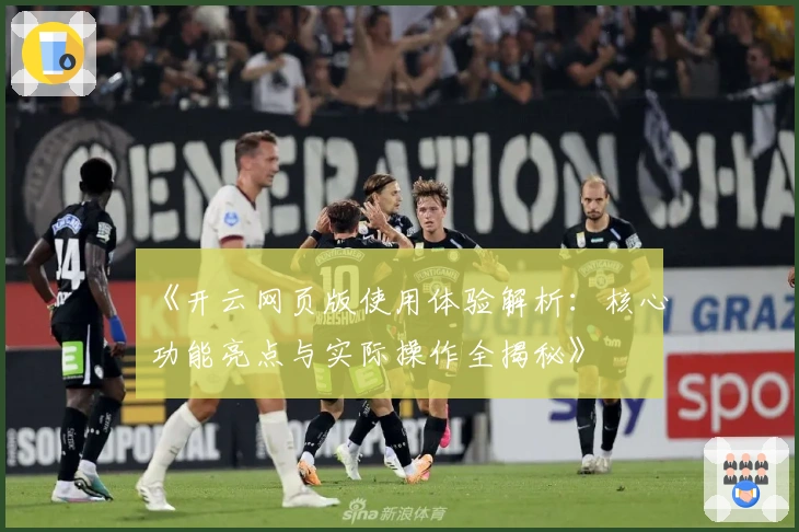 《开云网页版使用体验解析：核心功能亮点与实际操作全揭秘》