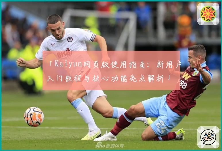 「Kaiyun网页版使用指南：新用户入门教程与核心功能亮点解析」