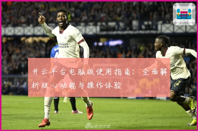 开云平台电脑版使用指南：全面解析核心功能与操作体验