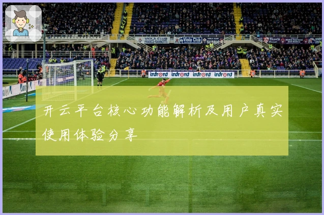 开云平台核心功能解析及用户真实使用体验分享