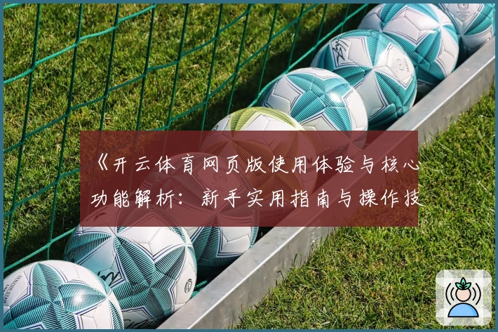 《开云体育网页版使用体验与核心功能解析：新手实用指南与操作技巧分享》