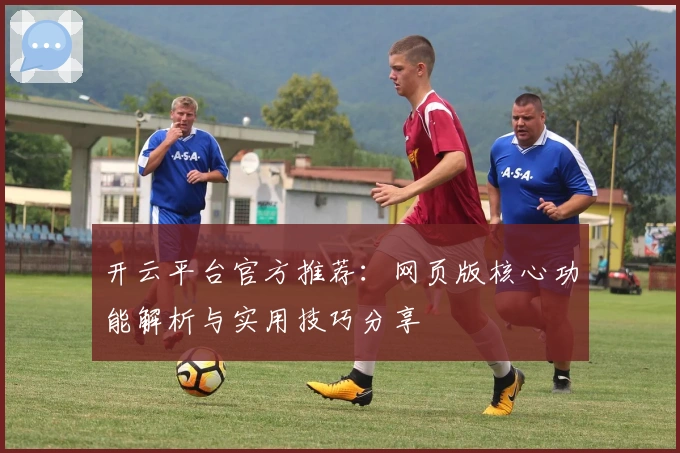开云平台官方推荐：网页版核心功能解析与实用技巧分享