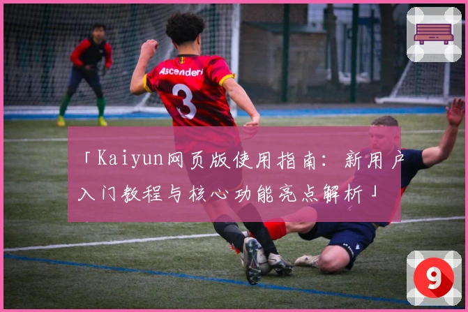 「Kaiyun网页版使用指南:新用户入门教程与核心功能亮点解析」