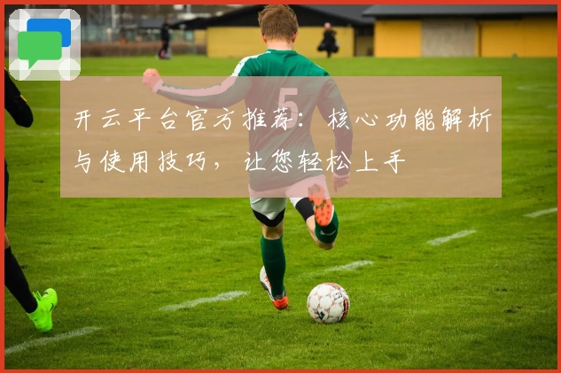 开云平台官方推荐：核心功能解析与使用技巧，让您轻松上手
